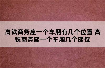 高铁商务座一个车厢有几个位置 高铁商务座一个车厢几个座位